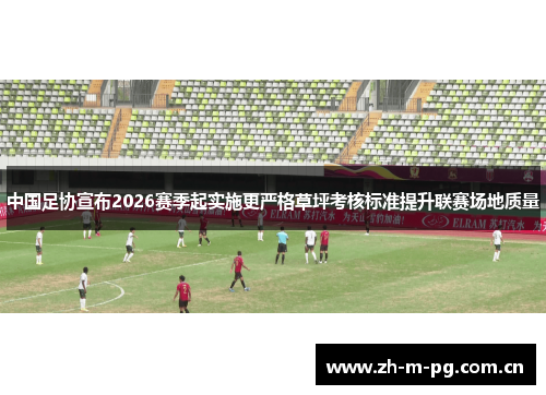 中国足协宣布2026赛季起实施更严格草坪考核标准提升联赛场地质量 中国足协宣布2026赛季起实施更严格草坪考核标准提升联赛场地质量