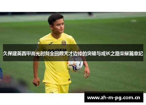 久保建英西甲高光时刻全回顾天才边锋的突破与成长之路荣耀篇章纪 久保建英西甲高光时刻全回顾天才边锋的突破与成长之路荣耀篇章纪