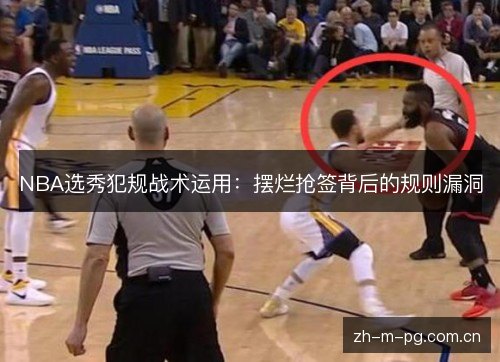 NBA选秀犯规战术运用:摆烂抢签背后的规则漏洞 NBA选秀犯规战术运用:摆烂抢签背后的规则漏洞