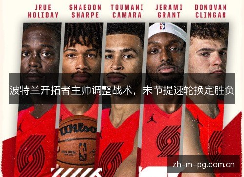 波特兰开拓者主帅调整战术，末节提速轮换定胜负