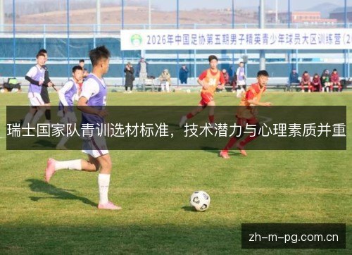 瑞士国家队青训选材标准，技术潜力与心理素质并重